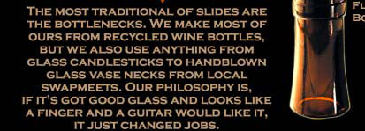 BigHeart Bottlenecks are made from real, recycled wine bottles. DoubleCuts are made from recycled wine bottles, liquor bottles, candlesticks and glass tubes from friends, swapmeets, trash cans and antique stores. They sound great.